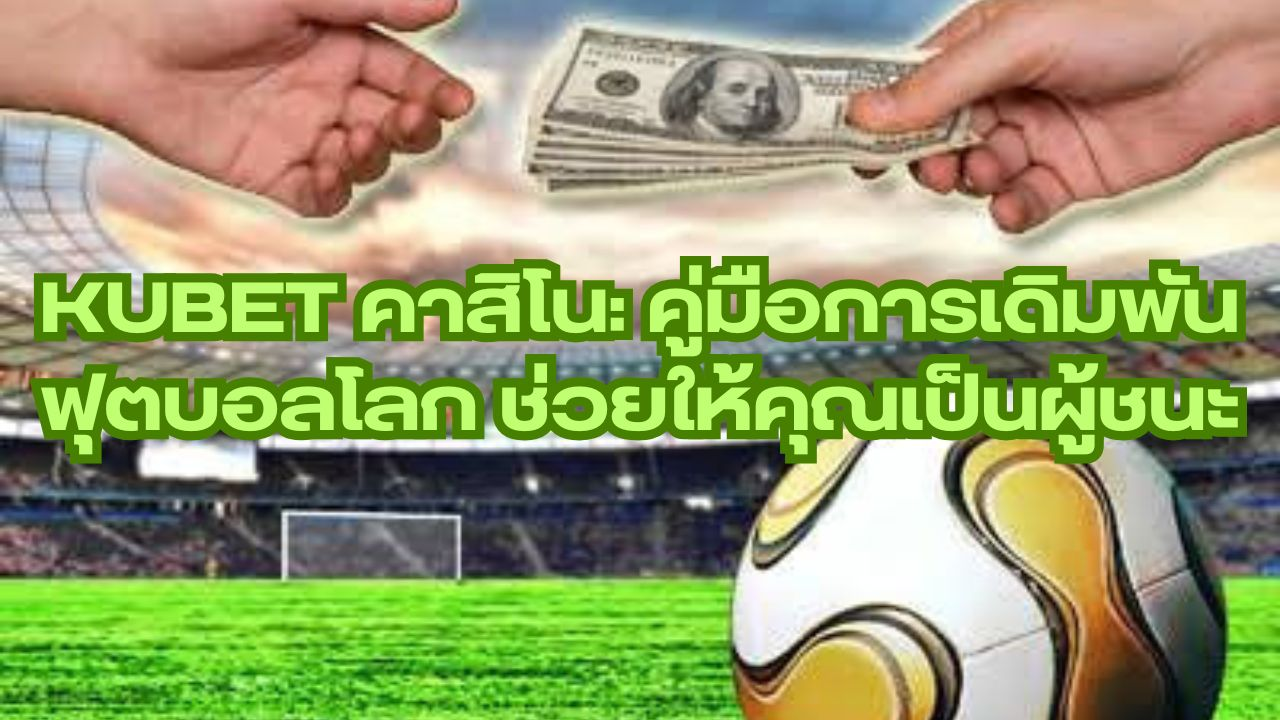 KUBET คาสิโน: คู่มือการเดิมพันฟุตบอลโลก ช่วยให้คุณเป็นผู้ชนะ