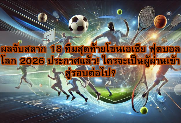 ผลจับสลาก 18 ทีมสุดท้ายโซนเอเชีย ฟุตบอลโลก 2026 ประกาศแล้ว! ใครจะเป็นผู้ผ่านเข้าสู่รอบต่อไป?