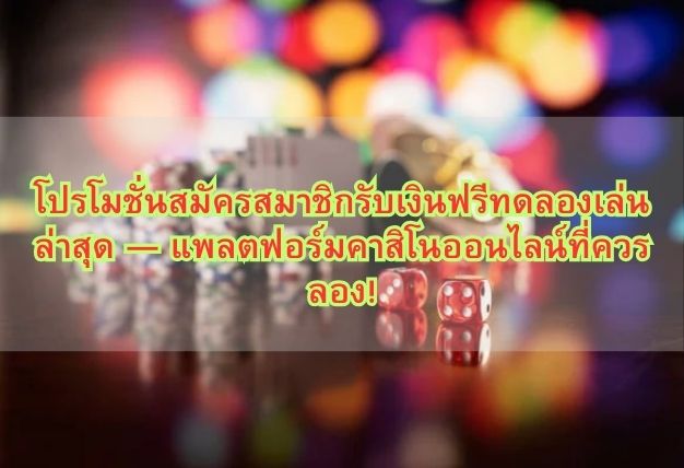 โปรโมชั่นสมัครสมาชิกรับเงินฟรีทดลองเล่น ล่าสุด — แพลตฟอร์มคาสิโนออนไลน์ที่ควรลอง!
