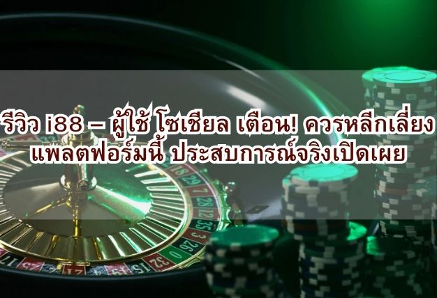 รีวิว i88 – ผู้ใช้ โซเชียล เตือน! ควรหลีกเลี่ยงแพลตฟอร์มนี้ ประสบการณ์จริงเปิดเผย