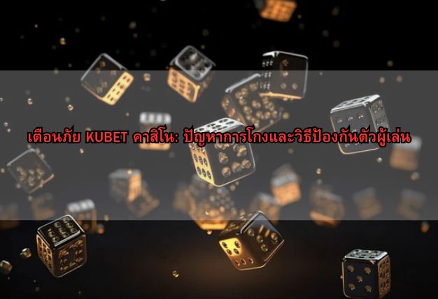 เตือนภัย KUBET คาสิโน: ปัญหาการโกงและวิธีป้องกันตัวผู้เล่น